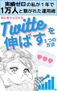 【無料で読める】Twitterを伸ばす3つの方法: 実績無しの私が１年で１万人と繋がれた運用術