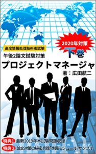 プロジェクトマネージャ誰も教えてくれなかった情報処理午後試験対策_2020年対策版（下巻：午後2論述試験対策編）: 長年の過去問分析を基に、論文試験が苦手なIT技術者でも書けるようやさしく解説
