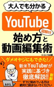 【無料で読める】大人でも分かるYouTubeの始め方と動画編集術: 新米YouTuberが初心者向けに徹底解説「図解付き」【サラリーマン】【副業】【自己実現】