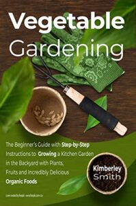 Vegetable Gardening: The Beginner’s Guide with Step-by-Step Instructions to Growing a Kitchen Garden in the Backyard with Plants, Fruits and Incredibly … Farming Raising Book 3) (English Edition)