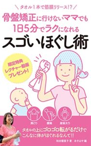 【無料で読める】骨盤矯正に行けないママでも1日5分でラクになれるスゴいほぐし術〜タオル1本でできる筋膜リリース〜: 子育て中、忙しくてもスキマ時間にできる！骨格調整エステティシャンが教えるセルフケア！ストレッチでもヨガでもない、姿勢改善法 (TIA出版)