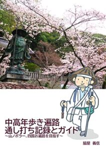 【無料で読める】中高年歩き遍路通し打ち記録とガイド: 山ノボラー、四国お遍路を目指す