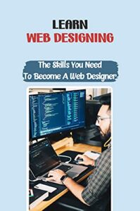 Learn Web Designing: The Skills You Need To Become A Web Designer: Getting Started In The Web Design Business (English Edition)