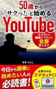 【無料で読める】50歳から「サクっ!」と始めるYouTube : これ1冊で、毎日投稿が可能になる!