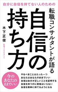 【無料で読める】自信の持ち方: ～自分に自信を持てない人のための、転職コンサルタントが語る自信の持ち方～