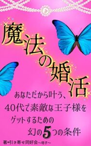 【無料で読める】魔法の婚活「あなただから叶う、40代で素敵な王子様をゲットするための幻の５つの条件」妥協なんて無用、望んでいる相手に似合う女性に変身するだけ！