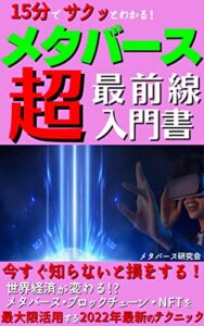 【無料で読める】15分でサクッとわかる！メタバース最前線超入門書: 今すぐ知らないと損をする！ 世界経済が変わる【ブロックチェーン】【NFT】【メタバース】を最大限活用するテクニック【仮想通貨】【Dao】【GameFi】【グローバル・マーケティング】