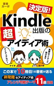 【無料で読める】決定版！Kindle出版の超アイディア術: 電子書籍、Kindle本で成功したい人のための非常識なアイディア術アレンジ可能テーマ11選収録 カーボのKindle出版シリーズ