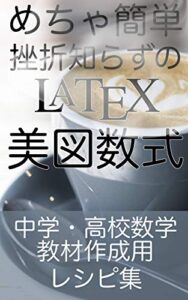 【無料で読める】めちゃ簡単挫折知らずのLaTeX: 中学・高校数学教材作成用レシピ集