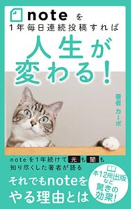 【無料で読める】noteを１年毎日連続投稿すれば人生が変わる！: note初心者にオススメの入門書noteを１年続けて光も闇も知り尽くした著者が語るそれでもnoteをやる理由とはAmazonランキング１位獲得 note継続シリーズ