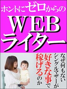 【無料で読める】ホントにゼロからのWEBライター【副業】: なぜ何もないシングルマザーが好きな事で稼げるのか