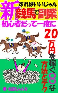 【無料で読める】新すればいいじゃん。競馬で副業。初心者だって一度に20万円を稼ぐ〇〇な方法とテク