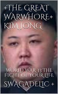 +THE GREAT WARWHORE+ KIM JONG: WORLD WAR 33 THE FIGHT OF YOUR LIFE (1 Book 5050) (English Edition)