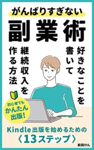 【無料で読める】がんばりすぎない副業術好きなことを書いて継続収入を作る方法Kindle出版初心者向けの13ステップ: Kindle出版【ベストセラー3冠獲得】「自費出版」 副業術(Kindle出版)