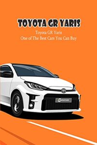 Toyota GR Yaris: Toyota GR Yaris – One of The Best Cars You Can Buy: Things You Should Know About Toyota GR Yaris (English Edition)