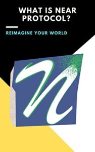 What Is NEAR Protocol? Reimagine your world: (nfts, polkadot, trading crypto, bitcoin, staking crypto, invest crypto, ethereum, blockchain, defi, cardano, … solana, metaverse, nft) (English Edition)