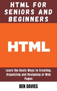 HTML for Seniors and Beginners: Learn the Web Mark Up Language Basics Creating, Organizing and Designing of Web Pages (English Edition)