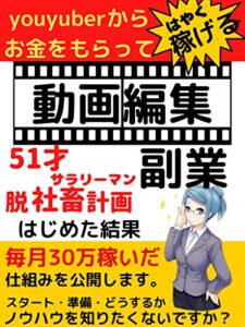 【無料で読める】youtuberからお金をもらって稼げる動画編集: 51才サラリーマンが副業で毎月30万稼いだ仕組みを教えます