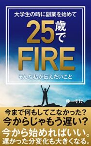 【無料で読める】大学生の時から副業を始めて25歳でFIREした私が伝えたいこと: 〜早期リタイアしたいあなたに伝えたい まずは副業から始めればいいんじゃない？〜