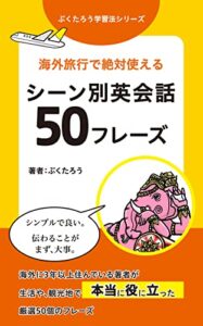 【無料で読める】【英語】海外旅行で絶対使えるシーン別英会話 50フレーズ: 海外に3年住み英語で生活する私が、生活や観光地で本当に役に立った厳選50個のフレーズ ぷくたろう語学学習シリーズ