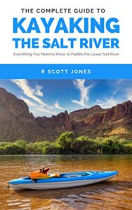 The Complete Guide to Kayaking the Salt River: Everything You Need to Know to Paddle the Lower Salt River (English Edition)