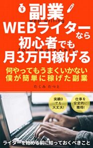 【無料で読める】副業WEBライターなら初心者でも月3万円稼げる: 何やってもうまくいかない僕が簡単に稼げた副業