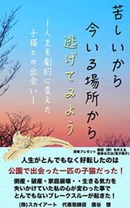 【無料で読める】苦しいから今いる場所から逃げてみよう ―人生を劇的に変えた子猫との出会いー: 人生は劇的に変えられる！あなたも新しい場所へ！