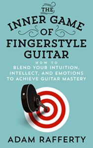 The Inner Game of Fingerstyle Guitar: How to Blend Your Intuition, Intellect, and Emotions to Achieve Guitar Mastery (English Edition)