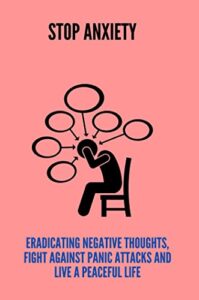 Stop Anxiety: Eradicating Negative Thoughts, Fight Against Panic Attacks And Live A Peaceful Life (English Edition)