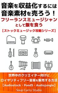 【無料で読める】音楽を収益化するには音楽素材を売ろう！フリーランスミュージシャンとして飯を食う: 世界中のクリエイター向けにロイヤリティフリー音楽を販売する方法：Audiostock・Pond5・Audiojungle 【ストックミュージック攻略シリーズ】
