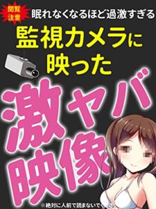 【無料で読める】【閲覧注意】眠れなくなるほど過激すぎる監視カメラに映った激ヤバ映像: ※絶対に人前で読まないでください