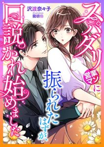【無料で読める】スパダリ営業マンに振られたはずが、口説かれ始めました (こはく文庫)
