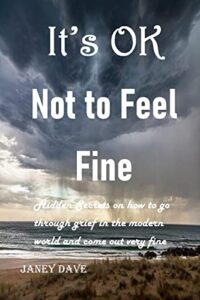 It’s OK Not to Feel Fine: Hidden Secrets on how to go through grief in the modern world and come out very fine (English Edition)