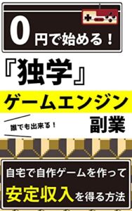 【無料で読める】0円で始める！独学ゲームエンジン副業: 誰でもできる！自宅で自作ゲームを作って安定収入を得る方法