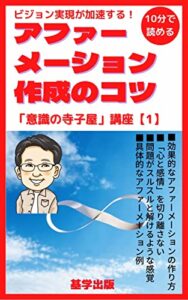 【無料で読める】ビジョン実現が加速するアファーメーション作成のコツ: 問題をスルスルと解くようにアファーメーションを作成するには？ 「意識の寺子屋」講座 (基学出版)