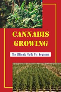 Cannabis Growing: The Ultimate Guide For Beginners (English Edition)