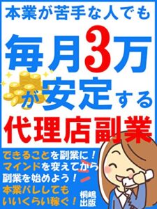 【無料で読める】本業が苦手な人でも毎月3万が安定する代理店副業：営業マン必見！代理店ビジネスで本業の収入を超えよう！