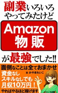 【無料で読める】副業いろいろやってみたけどAmazon物販が最強でした!!【最強の副業編】: 資金なしスキルなしでも月収10万円！面倒なことはすべてアマゾンがやってくれます