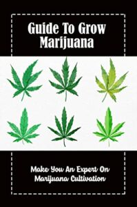 Guide To Grow Marijuana: Make You An Expert On Marijuana Cultivation (English Edition)