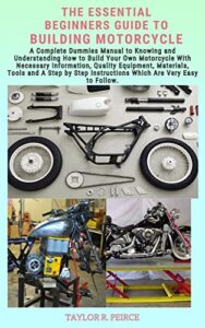 THE ESSENTIAL BEGINNERS GUIDE TO BUILDING MOTORCYCLE: A Complete Dummies Manual to Knowing and Understanding How to Build Your Own Motorcycle With Necessary … Equipment, Materials, (English Edition)
