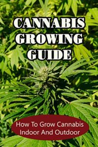 Cannabis Growing Guide: How To Grow Cannabis Indoor And Outdoor (English Edition)