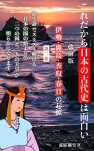 【無料で読める】これだから面白い日本の古代史: 改訂版伊勢・鹿島・香取・春日の起源第二巻