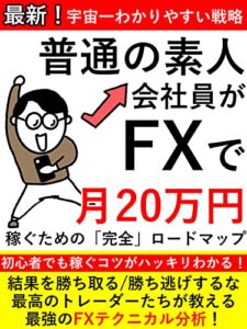 【無料で読める】最新！宇宙一わかりやすい戦略！普通の素人会社員がFXで月20万円稼ぐための「完全」ロードマップ: 最高のトレーダーたちが教える！【初心者】【入門】