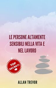 Le Persone Altamente Sensibili Nella Vita E Nel Lavoro: Come Identificarli Senza Rischiare Di Fallire E Come Inserire I Loro Talenti Nella Società Di Oggi … troppo sensibili Vol. 1) (Italian Edition)