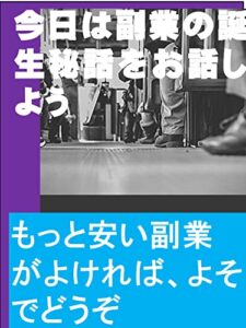 【無料で読める】今日は副業の誕生秘話をお話ししよう: もっと安い副業がよければ、よそでどうぞ カズくん副業シリーズ (カズくん出版)