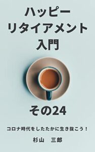 【無料で読める】ハッピーリタイアメント入門 その24 コロナ時代をしたたかに生き抜こう！