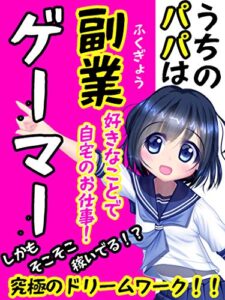 【無料で読める】うちのパパは副業ゲーマー: 好きなことで自宅のお仕事！しかもそこそこ稼いでる！？究極のドリームワーク！！