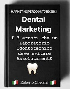 Dental Marketing, i 3 errori che un Laboratorio odontotecnico deve evitare assolutamente: se non vuol fallire entro i prossimi 5 anni anche se oggi sta … per Odontotecnici) (Italian Edition)