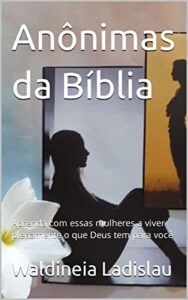 Anônimas da Bíblia: Aprenda com essas mulheres a viver plenamente o que Deus tem para você (Portuguese Edition)