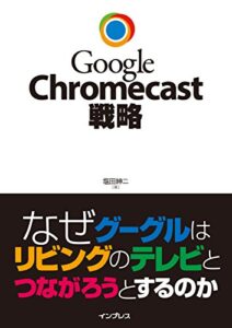 【無料で読める】Google Chromecast戦略 なぜグーグルはリビングのテレビとつながろうとするのか